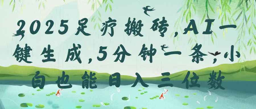 2025足疗搬砖，Ai一键生成，5分钟一条，小白也能日入三位数大成网创吧-网创项目资源站-副业项目-创业项目-搞钱项目大成网创吧