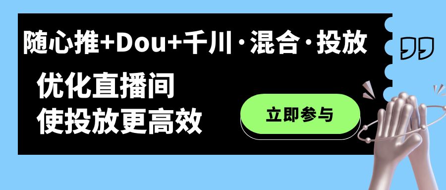 随心推+Dou+千川·混合·投放新玩法，优化直播间使投放更高效大成网创吧-网创项目资源站-副业项目-创业项目-搞钱项目大成网创吧