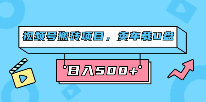视频号搬砖项目，卖车载U盘，简单轻松，0门槛日入500+（附831G素材）大成网创吧-网创项目资源站-副业项目-创业项目-搞钱项目大成网创吧