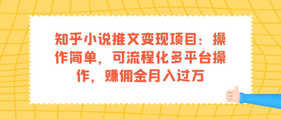知乎小说推文变现项目：操作简单，可流程化多平台操作，赚佣金月入过万大成网创吧-网创项目资源站-副业项目-创业项目-搞钱项目大成网创吧