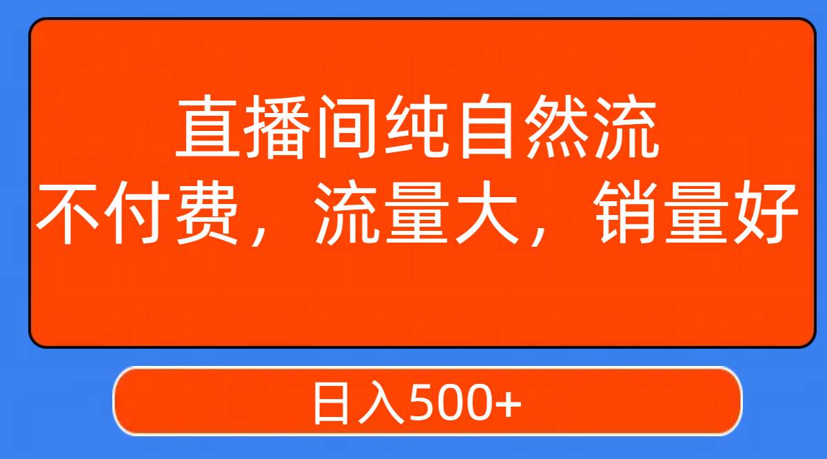 直播间纯自然流，不付费，流量大，销量好，日入500+大成网创吧-网创项目资源站-副业项目-创业项目-搞钱项目大成网创吧
