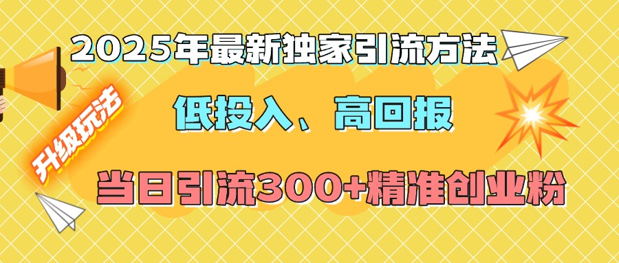 2025年最新独家引流方法，低投入高回报？当日引流300+精准创业粉大成网创吧-网创项目资源站-副业项目-创业项目-搞钱项目大成网创吧