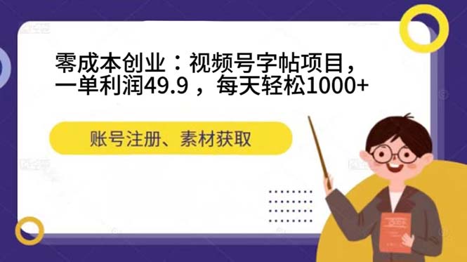 零成本创业：视频号字帖项目，一单利润49.9 ，每天轻松1000+大成网创吧-网创项目资源站-副业项目-创业项目-搞钱项目大成网创吧