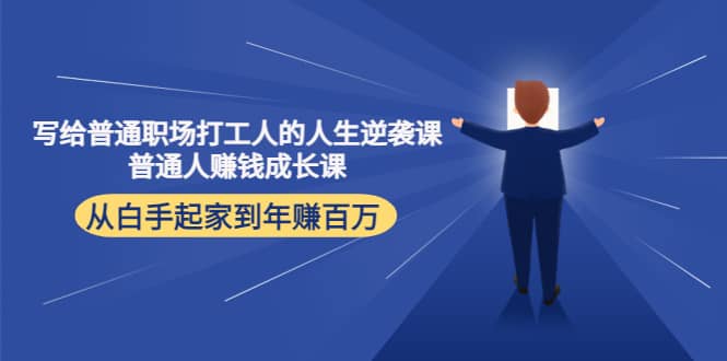 写给普通职场打工人的人生逆袭课大成网创吧-网创项目资源站-副业项目-创业项目-搞钱项目大成网创吧