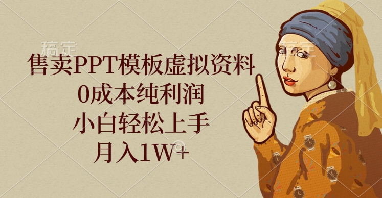 售卖PPT模板虚拟资料，0成本纯利润，小白轻松上手，月入1W+网创吧-网创项目资源站-副业项目-创业项目-搞钱项目大成网创吧