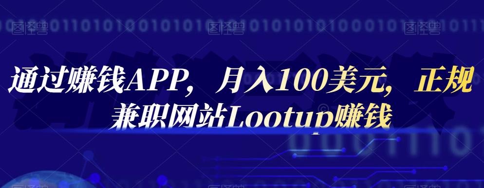通过赚钱APP，月入100美元，正规兼职网站Lootup赚钱大成网创吧-网创项目资源站-副业项目-创业项目-搞钱项目大成网创吧