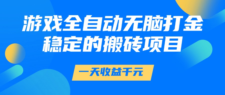 游戏全自动无脑打金，一天收益1000+，稳定的搬砖项目大成网创吧-网创项目资源站-副业项目-创业项目-搞钱项目大成网创吧