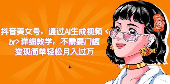 抖音美女号，通过AI生成视频，详细教学，不需要门槛，变现简单轻松月入过万大成网创吧-网创项目资源站-副业项目-创业项目-搞钱项目大成网创吧