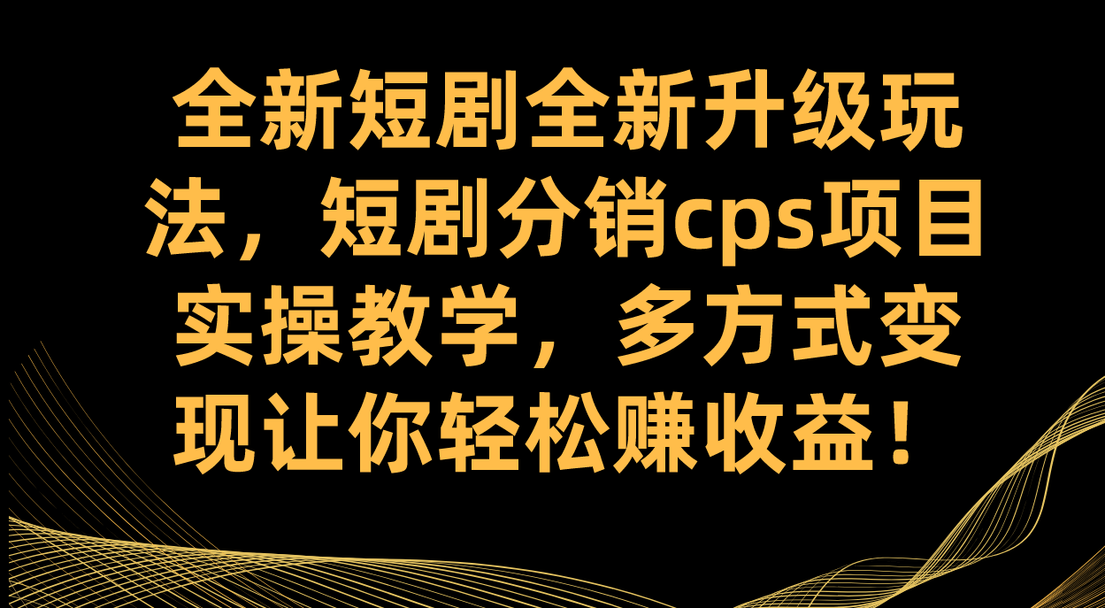 全新短剧全新升级玩法，短剧分销cps项目实操教学 多方式变现让你轻松赚收益大成网创吧-网创项目资源站-副业项目-创业项目-搞钱项目大成网创吧