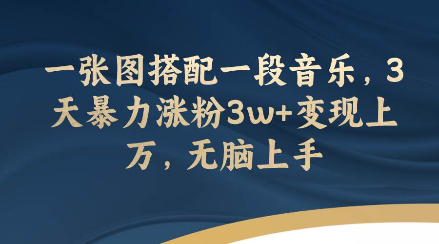 一张图搭配一段音乐，3天暴力涨粉3w+变现上万，无脑上手大成网创吧-网创项目资源站-副业项目-创业项目-搞钱项目大成网创吧