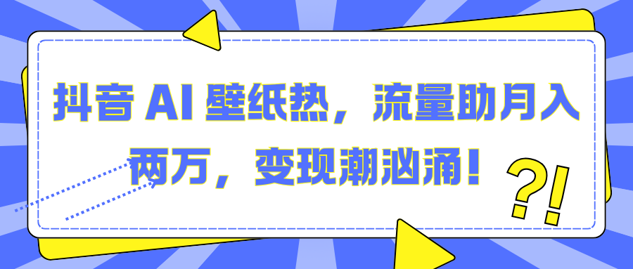 抖音 AI 壁纸热，流量助月入两万，变现潮汹涌！大成网创吧-网创项目资源站-副业项目-创业项目-搞钱项目大成网创吧
