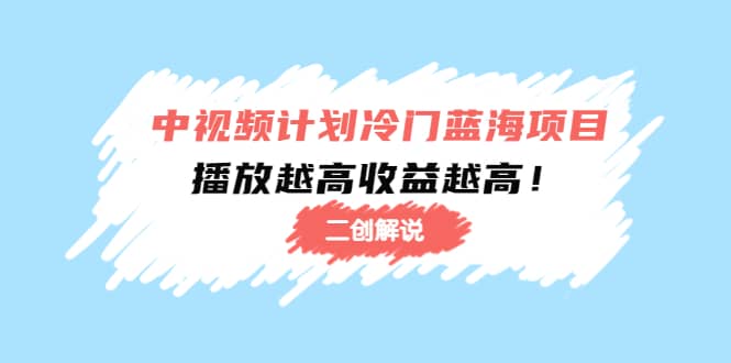 中视频计划冷门蓝海项目【二创解说】培训课程大成网创吧-网创项目资源站-副业项目-创业项目-搞钱项目大成网创吧
