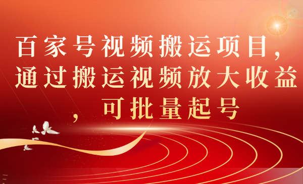 百家号视频搬运项目，通过搬运视频放大收益，可批量起号大成网创吧-网创项目资源站-副业项目-创业项目-搞钱项目大成网创吧