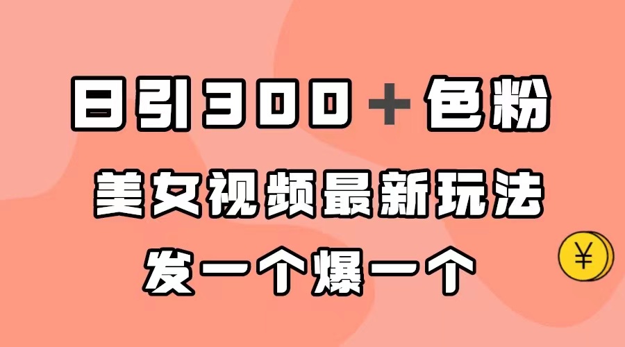 日引300＋色粉，美女视频最新玩法，发一个爆一个大成网创吧-网创项目资源站-副业项目-创业项目-搞钱项目大成网创吧