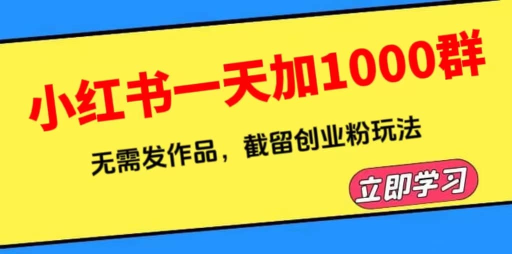 小红书一天加1000群，无需发作品，截留创业粉玩法 （附软件）大成网创吧-网创项目资源站-副业项目-创业项目-搞钱项目大成网创吧