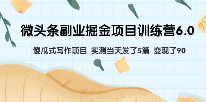 微头条副业掘金项目训练营6.0：傻瓜式写作项目 实测当天发了5篇 变现了90大成网创吧-网创项目资源站-副业项目-创业项目-搞钱项目大成网创吧