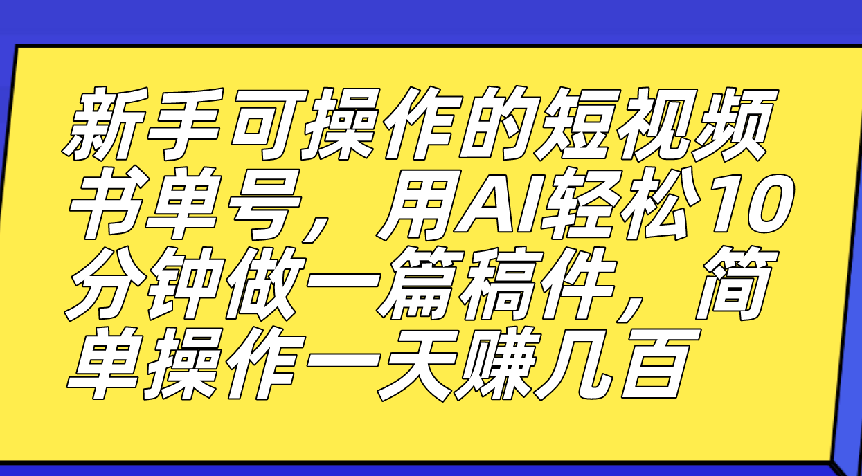 新手可操作的短视频书单号，用AI轻松10分钟做一篇稿件，一天轻松赚几百大成网创吧-网创项目资源站-副业项目-创业项目-搞钱项目大成网创吧