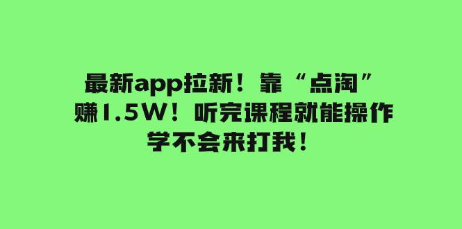 最新app拉新！靠“点淘”赚1.5W！听完课程就能操作！学不会来打我！大成网创吧-网创项目资源站-副业项目-创业项目-搞钱项目大成网创吧
