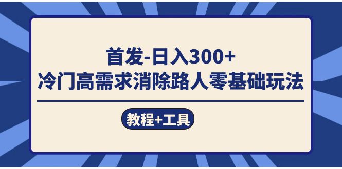 首发日入300+  冷门高需求消除路人零基础玩法（教程+工具）大成网创吧-网创项目资源站-副业项目-创业项目-搞钱项目大成网创吧