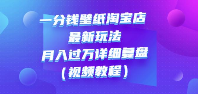 一分钱壁纸淘宝店最新玩法：月入过万详细复盘（视频教程）大成网创吧-网创项目资源站-副业项目-创业项目-搞钱项目大成网创吧