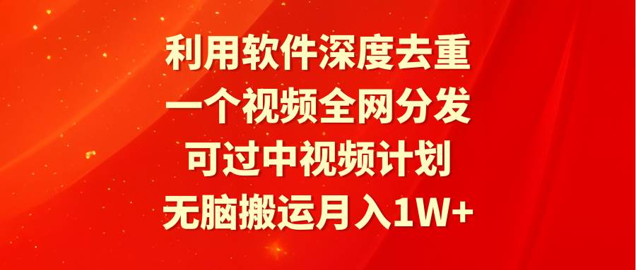 利用软件深度去重，一个视频全网分发，可过中视频计划，无脑搬运月入1W+大成网创吧-网创项目资源站-副业项目-创业项目-搞钱项目大成网创吧