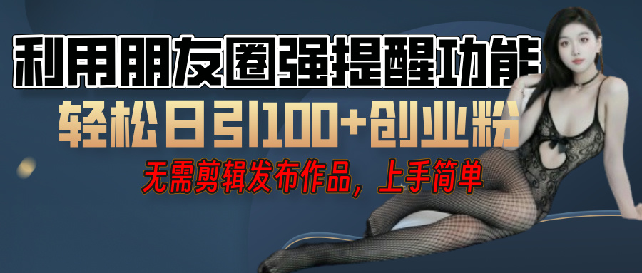 利用微信朋友圈”小红点”功能,引流精准创业粉,无需剪辑视频,发布作品,单人单日引流100+创业粉!大成网创吧-网创项目资源站-副业项目-创业项目-搞钱项目大成网创吧