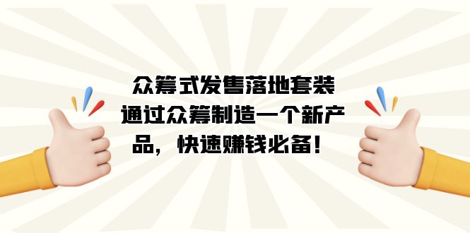 众筹式·发售落地套装：通过众筹制造一个新产品，快速赚钱必备！大成网创吧-网创项目资源站-副业项目-创业项目-搞钱项目大成网创吧