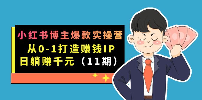 小红书博主爆款实操营·第11期：从0-1打造赚钱IP，日躺赚千元，9月完结新课大成网创吧-网创项目资源站-副业项目-创业项目-搞钱项目大成网创吧