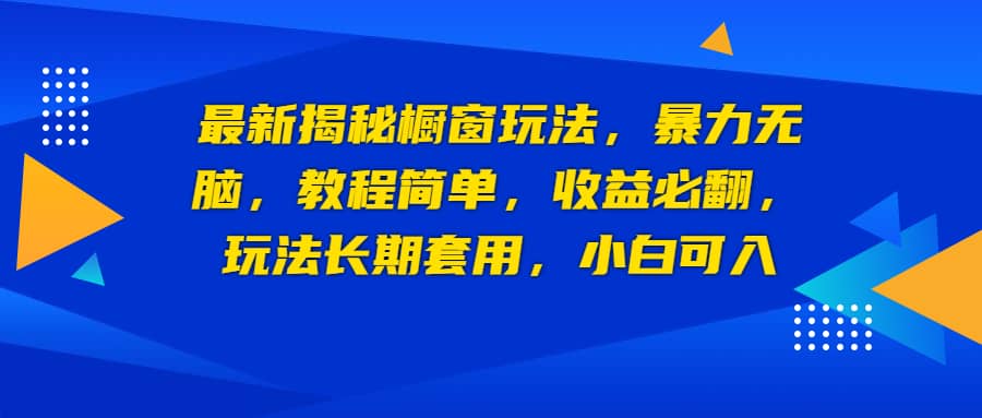 最新揭秘橱窗玩法，暴力无脑，收益必翻，玩法长期套用，小白可入大成网创吧-网创项目资源站-副业项目-创业项目-搞钱项目大成网创吧