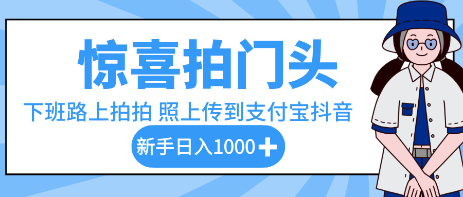 惊喜拍门头，下班路上拍拍照片，上传到支付宝和抖音新手日入 1000+大成网创吧-网创项目资源站-副业项目-创业项目-搞钱项目大成网创吧