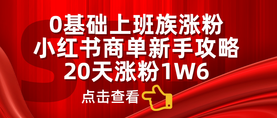 小红书商单新手攻略，20天涨粉1.6w，0基础上班族涨粉大成网创吧-网创项目资源站-副业项目-创业项目-搞钱项目大成网创吧