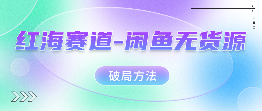 红海赛道闲鱼无货源破局方法大成网创吧-网创项目资源站-副业项目-创业项目-搞钱项目大成网创吧