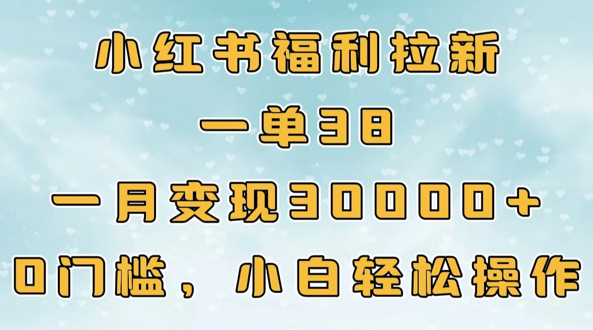 小红书福利拉新，一单38，一月30000＋轻轻松松，0门槛小白轻松操作大成网创吧-网创项目资源站-副业项目-创业项目-搞钱项目大成网创吧