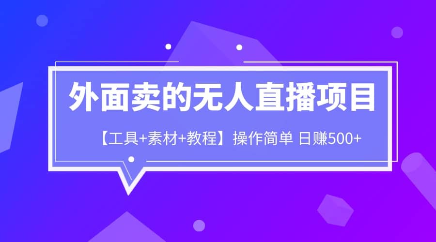 外面卖1980的无人直播项目【工具+素材+教程】日赚500+大成网创吧-网创项目资源站-副业项目-创业项目-搞钱项目大成网创吧
