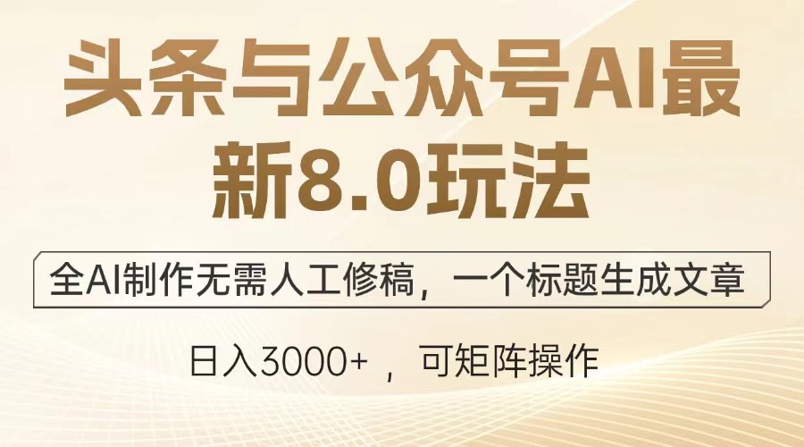 头条与公众号AI最新8.0玩法，全AI制作无需人工修稿，一个标题生成文章，日入3000+大成网创吧-网创项目资源站-副业项目-创业项目-搞钱项目大成网创吧