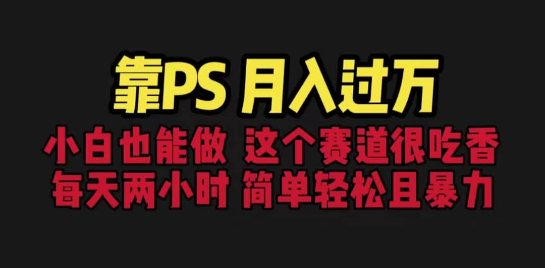 靠PS月入过万 小白做这个赛道很吃香 每天2小时，简单且暴利（教学+170G资料大成网创吧-网创项目资源站-副业项目-创业项目-搞钱项目大成网创吧
