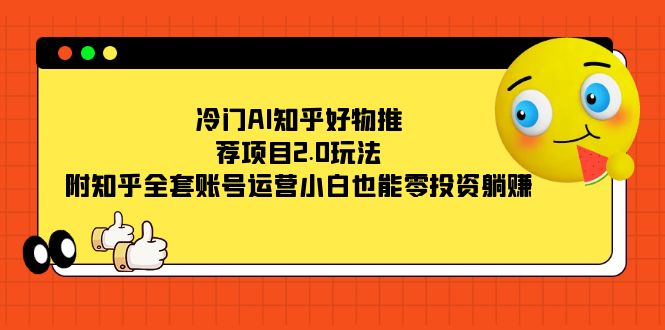 冷门AI知乎好物推荐项目2.0玩法，附知乎全套账号运营，小白也能零投资躺赚大成网创吧-网创项目资源站-副业项目-创业项目-搞钱项目大成网创吧