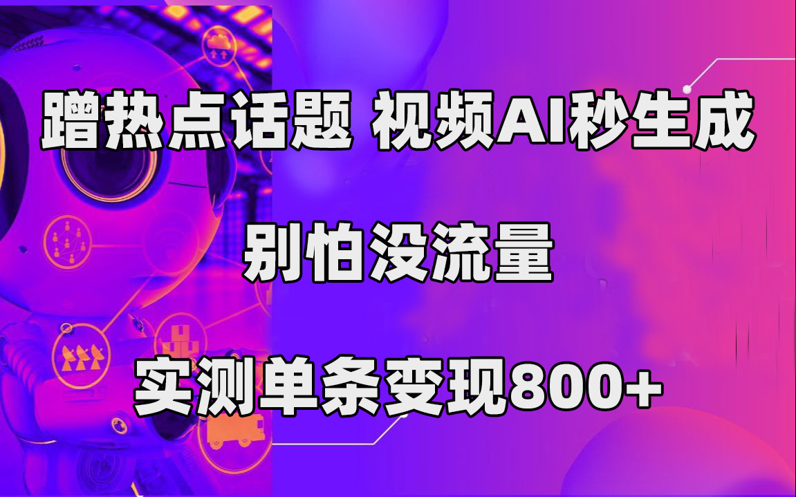 蹭热点话题，视频AI秒生成，别怕没流量，实测单条变现800+大成网创吧-网创项目资源站-副业项目-创业项目-搞钱项目大成网创吧