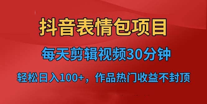 抖音表情包项目，每天剪辑表情包上传短视频平台，日入3位数+已实操跑通大成网创吧-网创项目资源站-副业项目-创业项目-搞钱项目大成网创吧