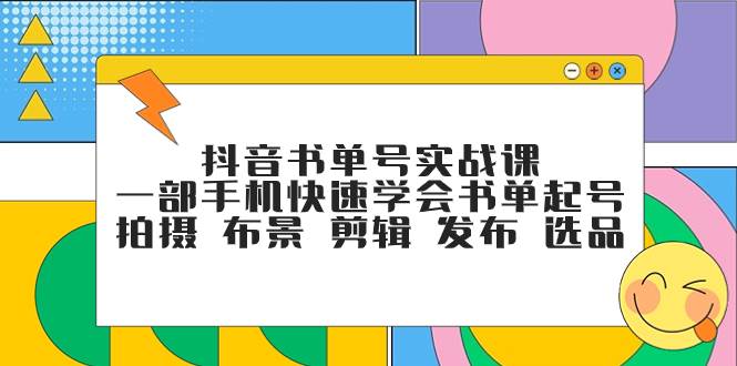 抖音书单号实战课，一部手机快速学会书单起号 拍摄 布景 剪辑 发布 选品大成网创吧-网创项目资源站-副业项目-创业项目-搞钱项目大成网创吧
