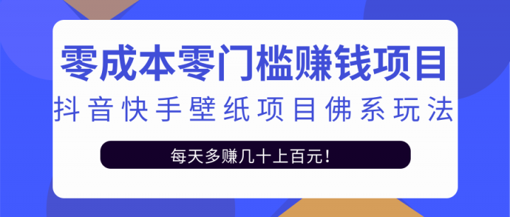 零成本零门槛赚钱项目：抖音快手壁纸项目佛系玩法，一天变现500+【视频教程】大成网创吧-网创项目资源站-副业项目-创业项目-搞钱项目大成网创吧