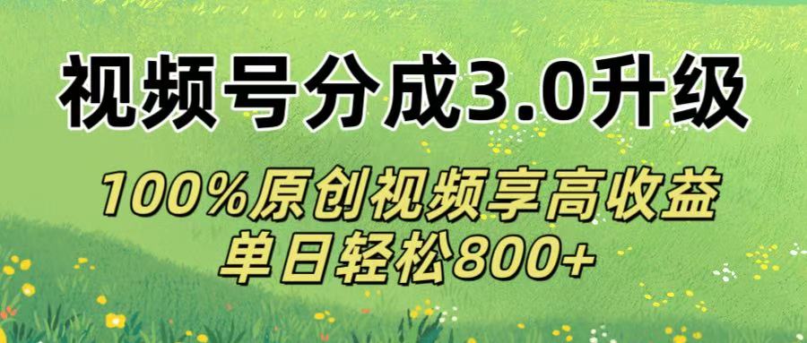 视频号分成3.0升级!100%原创视频享高收益,单日轻松800+大成网创吧-网创项目资源站-副业项目-创业项目-搞钱项目大成网创吧