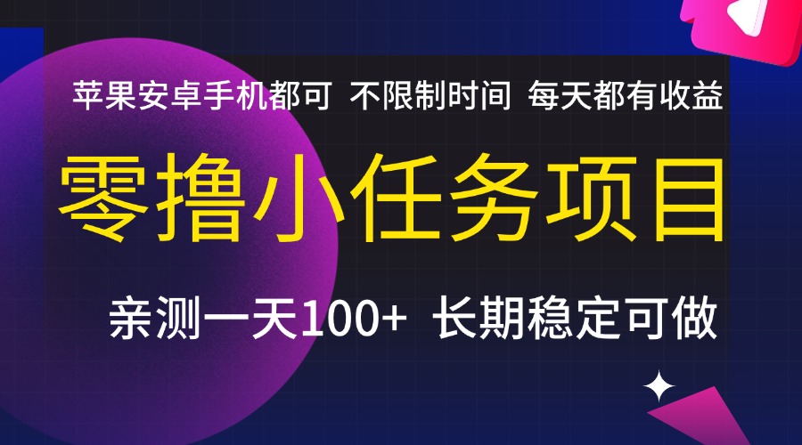 零撸小任务项目，不限制时间，每天都有收益，苹果安卓手机都可，亲测一天100+，长期稳定可做大成网创吧-网创项目资源站-副业项目-创业项目-搞钱项目大成网创吧