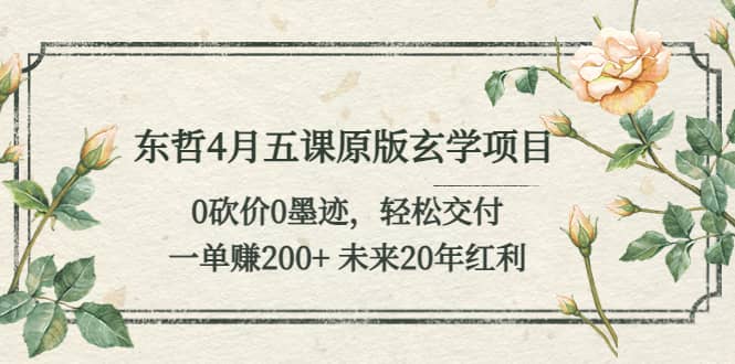 东哲4月五课原版玄学项目：0砍价0墨迹 轻松交付 未来20年红利大成网创吧-网创项目资源站-副业项目-创业项目-搞钱项目大成网创吧