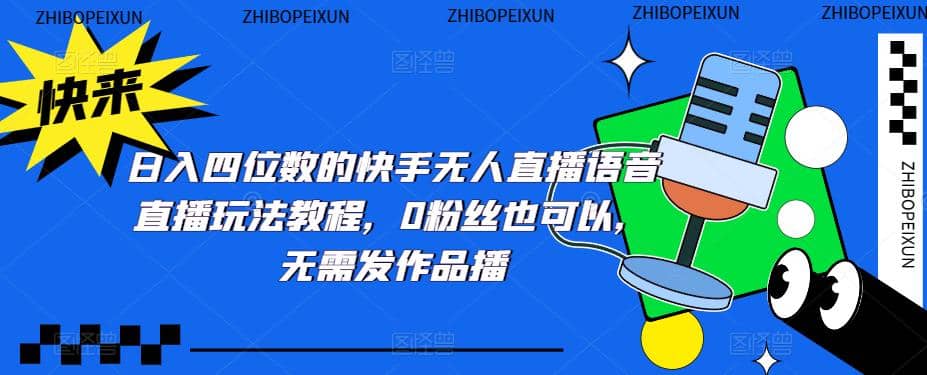 日入四位数的快手无人直播语音直播玩法教程，0粉丝也可以，无需发作品大成网创吧-网创项目资源站-副业项目-创业项目-搞钱项目大成网创吧
