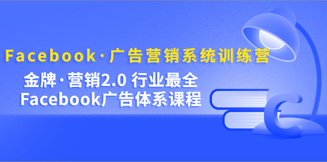 Facebook·广告营销系统训练营：金牌·营销2.0 行业最全Facebook广告·体系大成网创吧-网创项目资源站-副业项目-创业项目-搞钱项目大成网创吧
