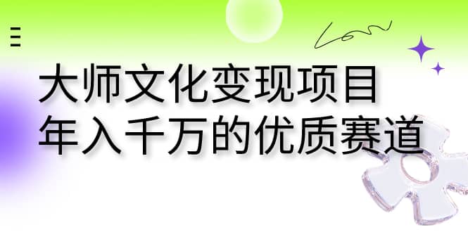 大师文化变现项目 年入千万的优质赛道大成网创吧-网创项目资源站-副业项目-创业项目-搞钱项目大成网创吧