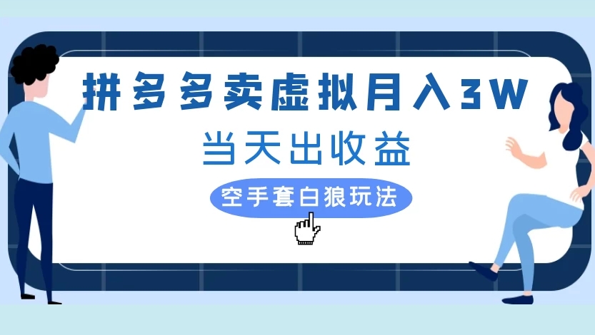 拼多多卖虚拟月入3W当天出收益空手套白狼玩法大成网创吧-网创项目资源站-副业项目-创业项目-搞钱项目大成网创吧