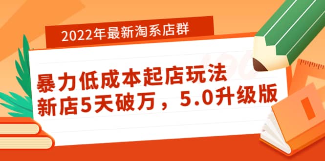 2022年最新淘系店群暴力低成本起店玩法：新店5天破万，5.0升级版大成网创吧-网创项目资源站-副业项目-创业项目-搞钱项目大成网创吧