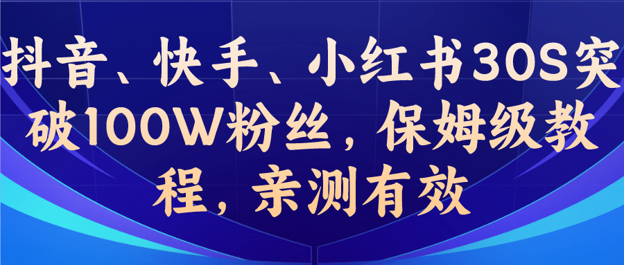 教你一招,抖音、快手、小红书30S突破100W粉丝,保姆级教程,亲测有效大成网创吧-网创项目资源站-副业项目-创业项目-搞钱项目大成网创吧